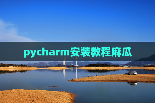pycharm安装教程麻瓜 pycharm安装教程麻瓜